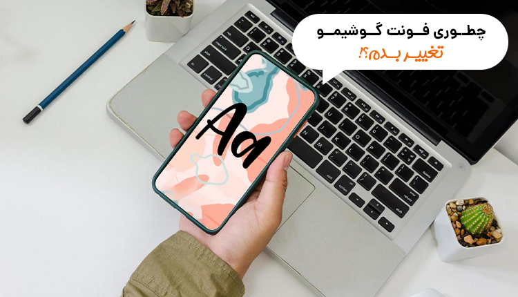 بهترین روش برای تغییر فونت گوشی چیست؟(تغییر فونت فارسی و انگلیسی با روت و بدون آن)