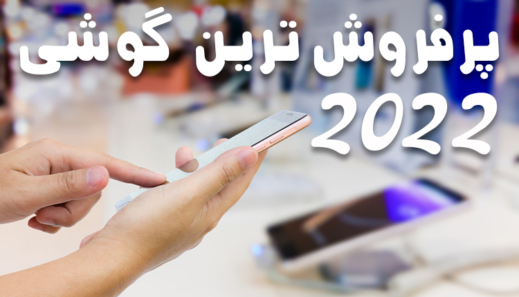 پرفروش ترین گوشی 2022 در ایران و جهان